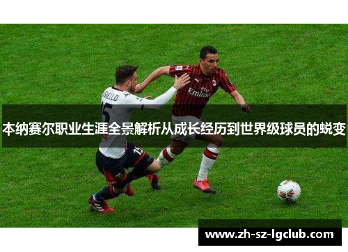 本纳赛尔职业生涯全景解析从成长经历到世界级球员的蜕变 本纳赛尔职业生涯全景解析从成长经历到世界级球员的蜕变