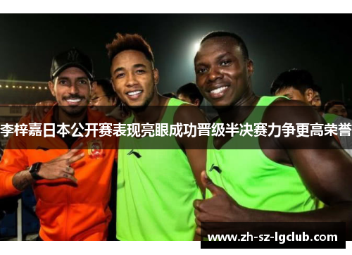 李梓嘉日本公开赛表现亮眼成功晋级半决赛力争更高荣誉