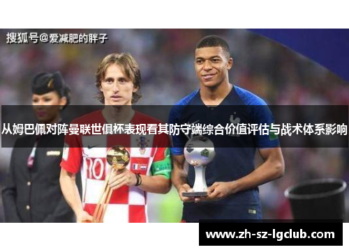 从姆巴佩对阵曼联世俱杯表现看其防守端综合价值评估与战术体系影响 从姆巴佩对阵曼联世俱杯表现看其防守端综合价值评估与战术体系影响