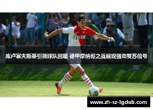 库卢塞夫斯基引领球队回暖 德甲摩纳哥之战展现强劲复苏信号 库卢塞夫斯基引领球队回暖 德甲摩纳哥之战展现强劲复苏信号