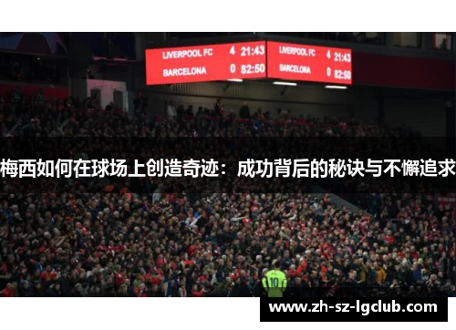 梅西如何在球场上创造奇迹:成功背后的秘诀与不懈追求 梅西如何在球场上创造奇迹:成功背后的秘诀与不懈追求
