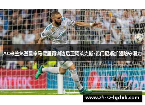 AC米兰免签皇家马德里青训边后卫阿莱克斯·希门尼斯加强防守潜力