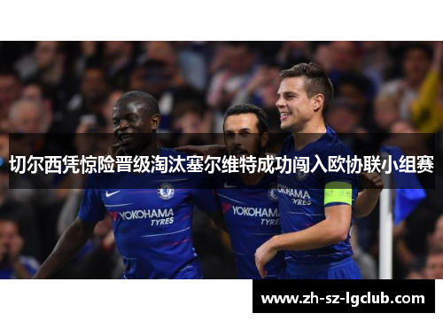 切尔西凭惊险晋级淘汰塞尔维特成功闯入欧协联小组赛