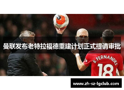 曼联发布老特拉福德重建计划正式提请审批