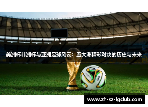 美洲杯非洲杯与亚洲足球风云：五大洲精彩对决的历史与未来