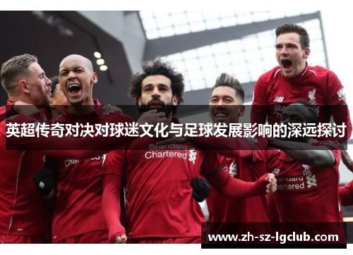 英超传奇对决对球迷文化与足球发展影响的深远探讨