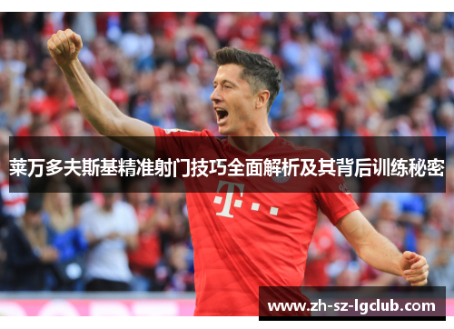 莱万多夫斯基精准射门技巧全面解析及其背后训练秘密