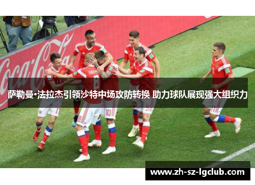 萨勒曼·法拉杰引领沙特中场攻防转换 助力球队展现强大组织力