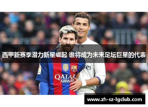 西甲新赛季潜力新星崛起 谁将成为未来足坛巨星的代表