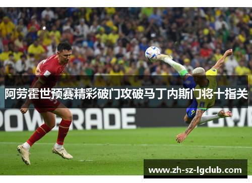 阿劳霍世预赛精彩破门攻破马丁内斯门将十指关 阿劳霍世预赛精彩破门攻破马丁内斯门将十指关