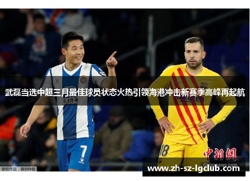 武磊当选中超三月最佳球员状态火热引领海港冲击新赛季高峰再起航 武磊当选中超三月最佳球员状态火热引领海港冲击新赛季高峰再起航
