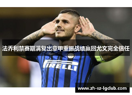 法乔利禁赛期满复出意甲重振战绩赢回尤文完全信任 法乔利禁赛期满复出意甲重振战绩赢回尤文完全信任