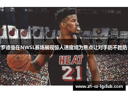 罗德曼在NWSL赛场展现惊人速度成为焦点让对手防不胜防